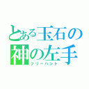 とある玉石の神の左手（フリーハンド）