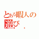 とある暇人の遊び（寝る）