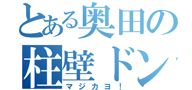 とある奥田の柱壁ドン（マジカヨ！）