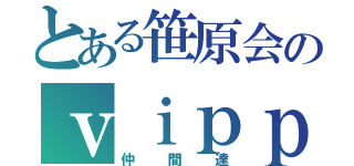 とある笹原会のｖｉｐｐｅｒ達（仲間達）