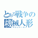 とある戦争の機械人形（マシンドール）