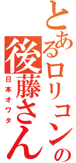 とあるロリコンの後藤さん（日本オワタ）