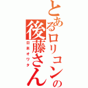 とあるロリコンの後藤さん（日本オワタ）