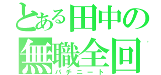 とある田中の無職全回転（パチニート）