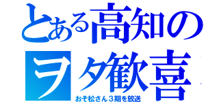 とある高知のヲタ歓喜（おそ松さん３期を放送）