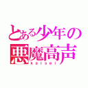 とある少年の悪魔高声（ｋａｉｓｅｉ）