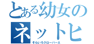 とある幼女のネットヒロイン（そらいろクローバーＡ）