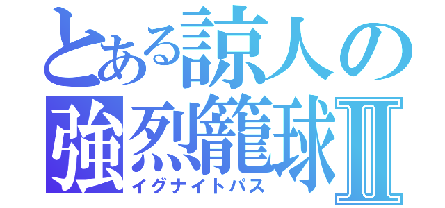 とある諒人の強烈籠球なのだよⅡ（イグナイトパス）