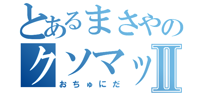 とあるまさやのクソマッチⅡ（おちゅにだ）