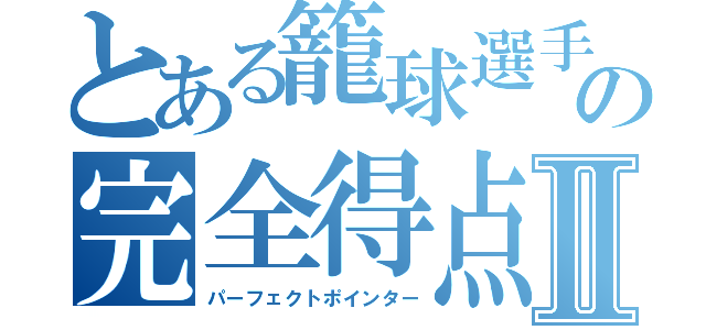 とある籠球選手の完全得点選手Ⅱ（パーフェクトポインター）