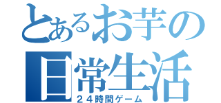 とあるお芋の日常生活（２４時間ゲーム）