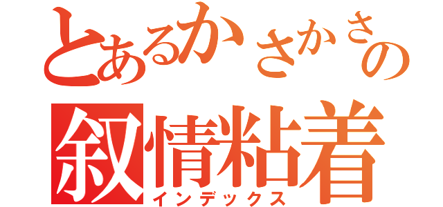 とあるかさかさの叙情粘着（インデックス）