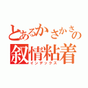 とあるかさかさの叙情粘着（インデックス）