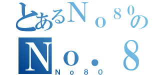 とあるＮｏ８０のＮｏ．８０（Ｎｏ８０）