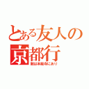 とある友人の京都行（敵は本能寺にあり）