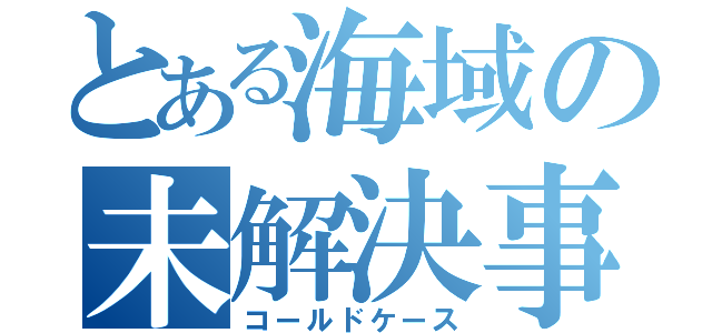 とある海域の未解決事件（コールドケース）