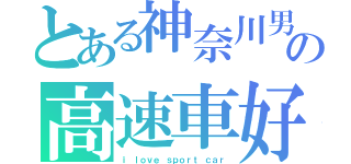 とある神奈川男子の高速車好（ｉ ｌｏｖｅ ｓｐｏｒｔ ｃａｒ）