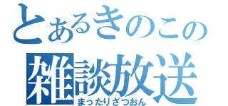 とあるきのこの雑談放送（まったりざつおん）