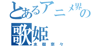 とあるアニメ界の歌姫（水樹奈々）