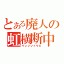 とある廃人の虹横断中（ゲンジツトウヒ）