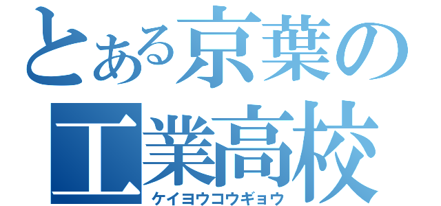 とある京葉の工業高校（ケイヨウコウギョウ）