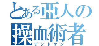 とある亞人の操血術者（デッドマン）