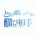 とある暇つぶしの遊び相手（木村てると）