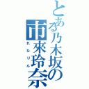 とある乃木坂の市來玲奈（れなりん）