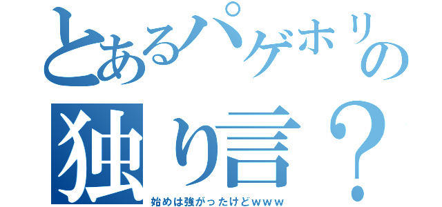 とあるパゲホリの独り言？（始めは強がったけどｗｗｗ）