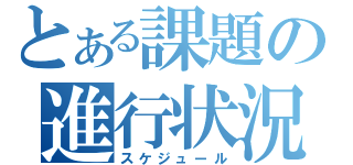 とある課題の進行状況（スケジュール）