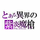 とある異界の紫炎魔槍（デモンズランス）