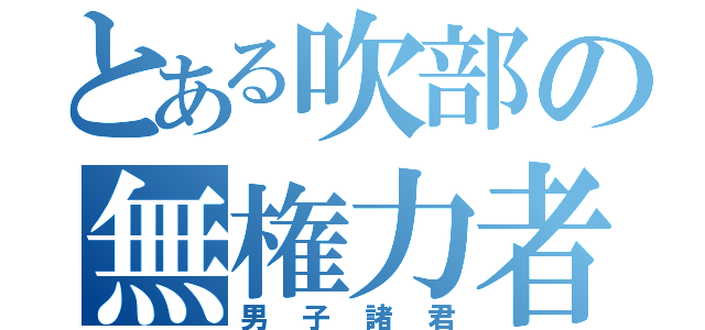 とある吹部の無権力者（男子諸君）