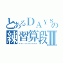 とあるＤＡＹＳの練習算段Ⅱ（Ｐｒａｃｔｉｃｅ ｃａｌｃｕｌａｔｏｒ）