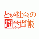 とある社会の超学習帳（ジュギョウノート）