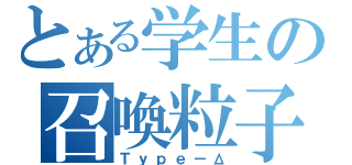 とある学生の召喚粒子（ＴｙｐｅーΔ）