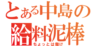 とある中島の給料泥棒（ちょっとは働け）