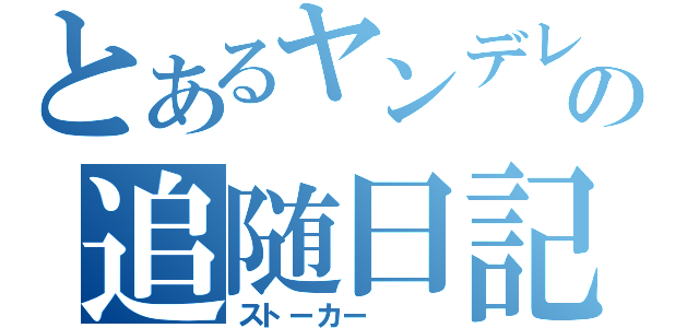 とあるヤンデレの追随日記（ストーカー　　　）