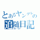 とあるヤンデレの追随日記（ストーカー　　　）