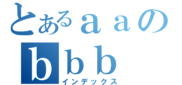 とあるａａのｂｂｂ（インデックス）