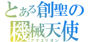 とある創聖の機械天使（アクエリオン）