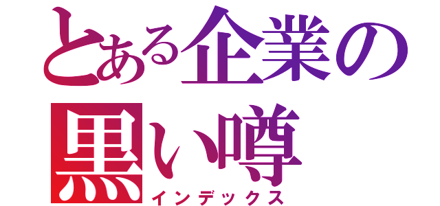 とある企業の黒い噂（インデックス）