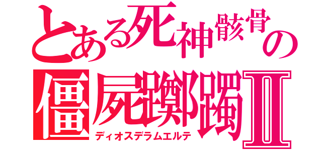 とある死神骸骨轆轤鞦韆の僵屍躑躅竜Ⅱ（ディオスデラムエルテ）