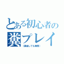 とある初心者の糞プレイ（（課金しても無理））