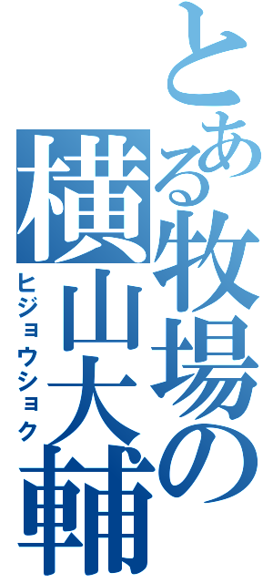 とある牧場の横山大輔（ヒジョウショク）