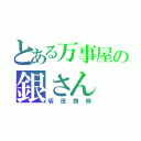 とある万事屋の銀さん（坂田銀時）