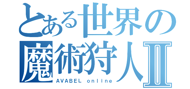 とある世界の魔術狩人Ⅱ（ＡＶＡＢＥＬ ｏｎｌｉｎｅ）