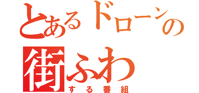 とあるドローンの街ふわ（する番組）