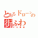 とあるドローンの街ふわ（する番組）