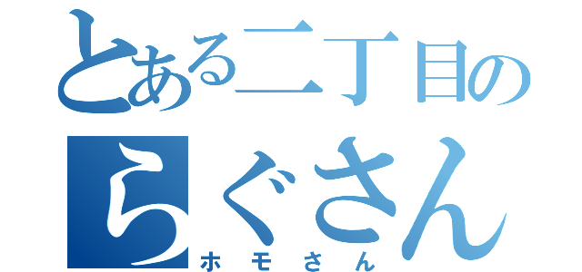 とある二丁目のらぐさん（ホモさん）