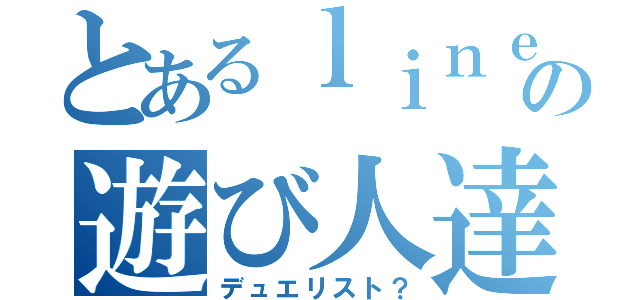 とあるｌｉｎｅの遊び人達（デュエリスト？）